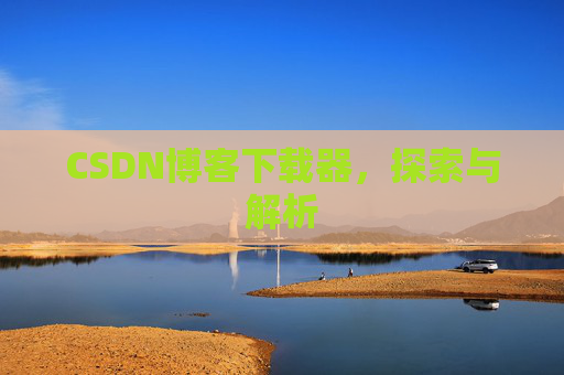 CSDN博客下载器，探索与解析