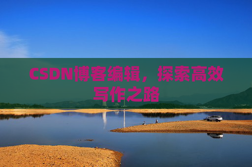 CSDN博客编辑,探索高效写作之路
